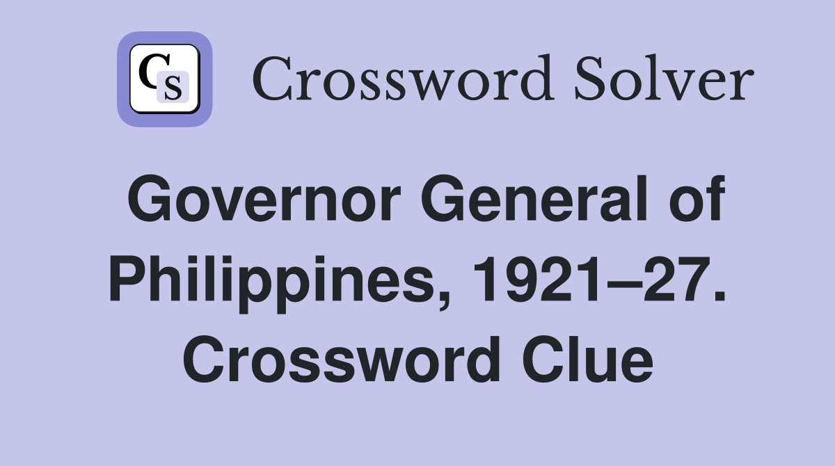 Governor General of Philippines, 1921–27. Crossword Clue