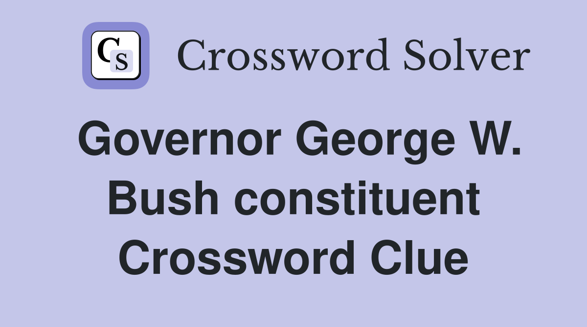 Governor George W. Bush constituent Crossword Clue