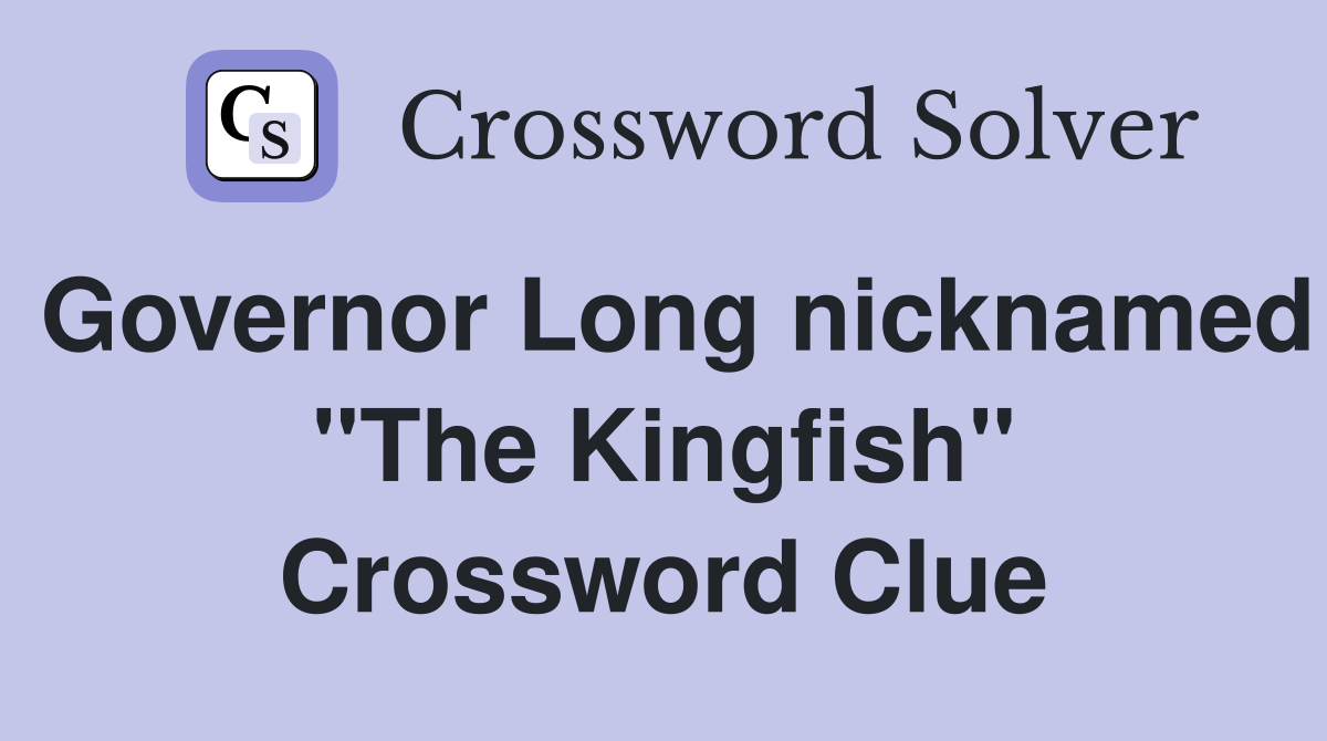Governor Long nicknamed "The Kingfish" Crossword Clue