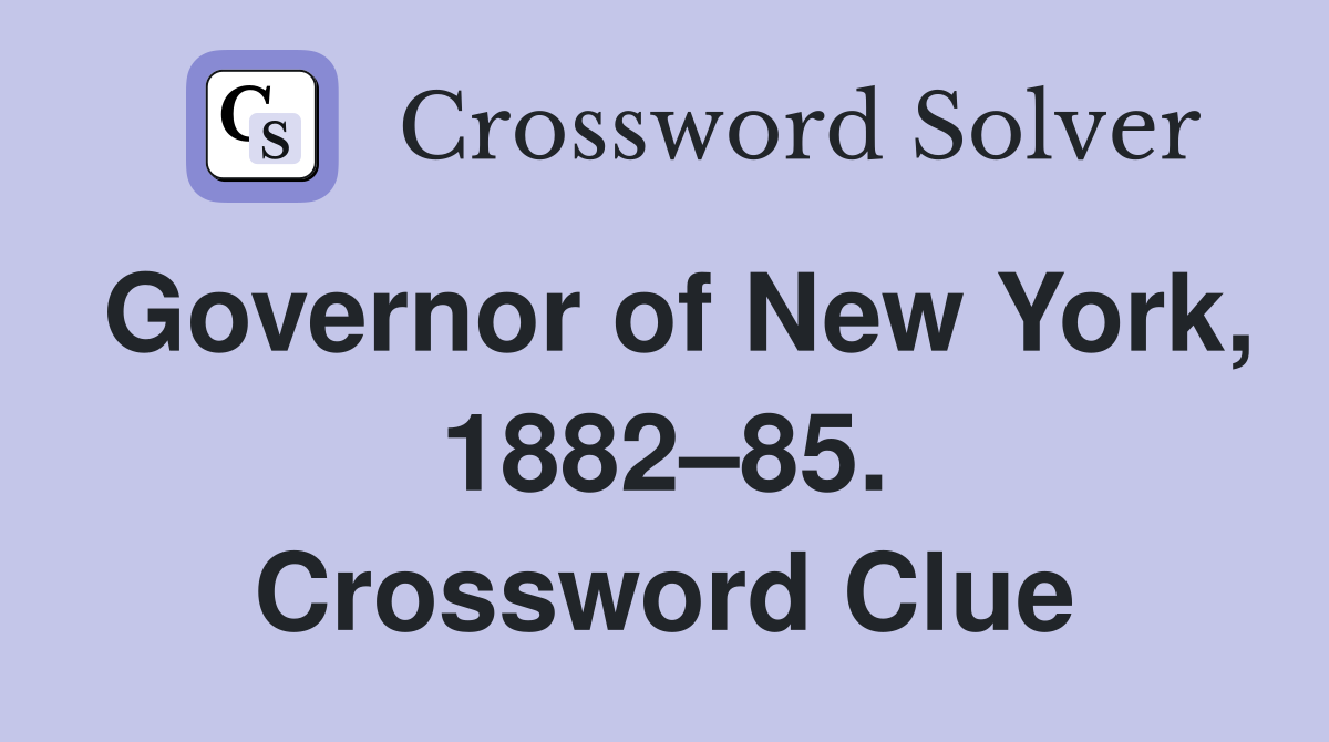Governor of New York, 1882–85. Crossword Clue