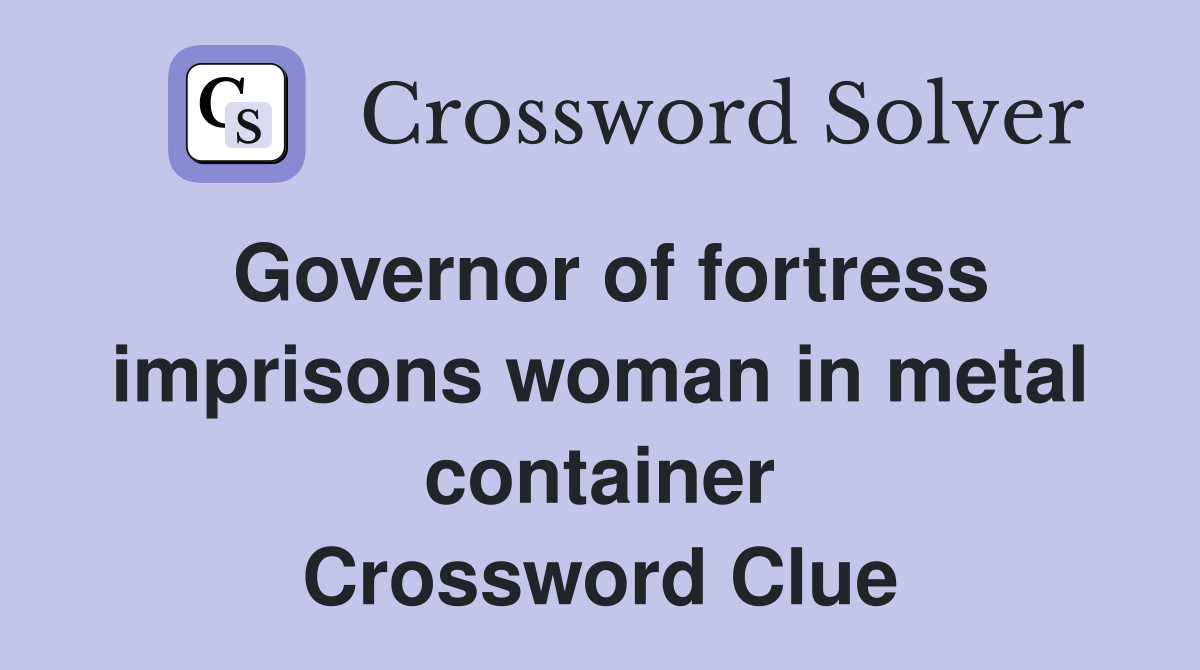 Governor of fortress imprisons woman in metal container Crossword Clue