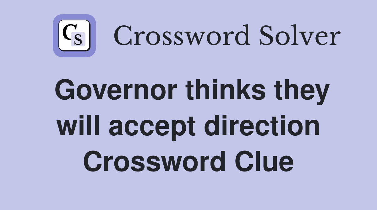 Governor thinks they will accept direction Crossword Clue