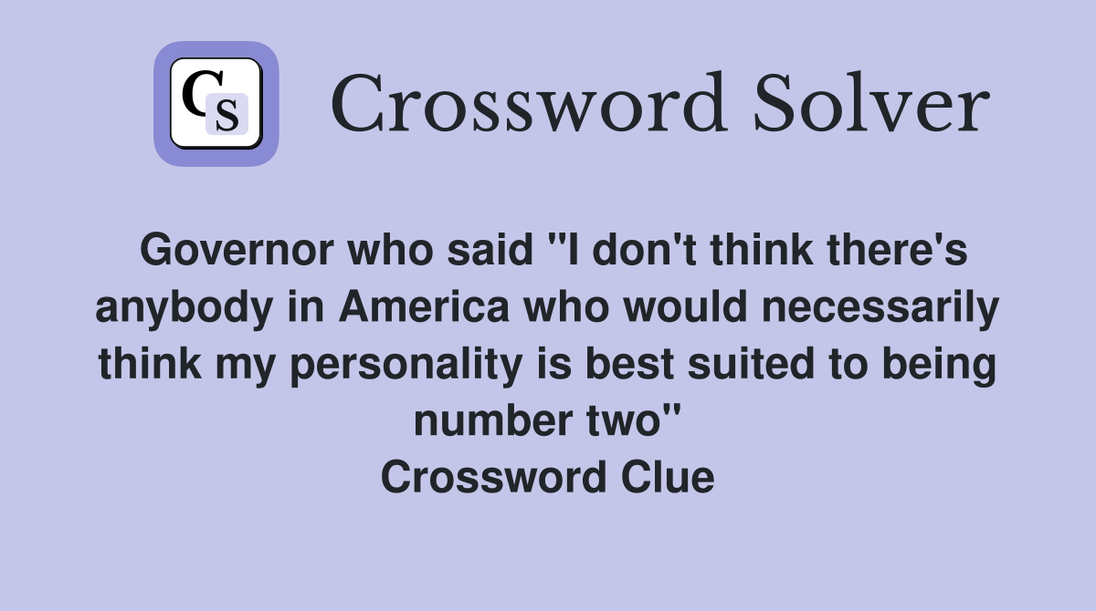Governor who said "I don't think there's anybody in America who would necessarily think my personality is best suited to being number two" Crossword Clue
