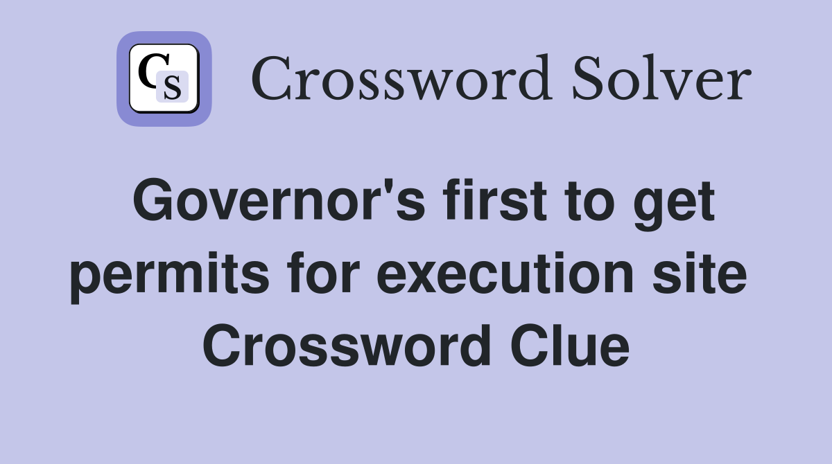 Governor's first to get permits for execution site  Crossword Clue