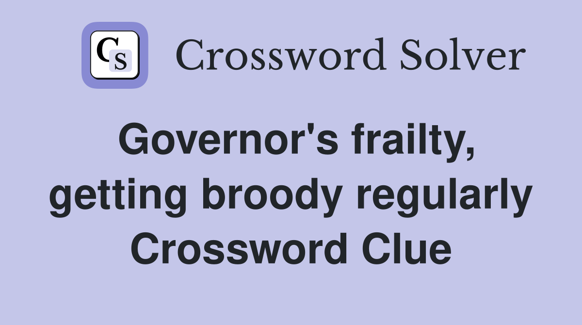 Governor's frailty, getting broody regularly Crossword Clue