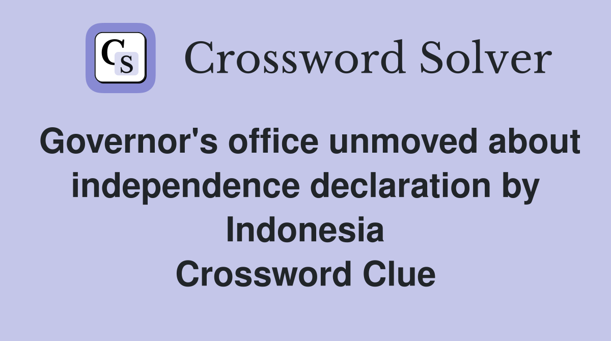Governor's office unmoved about independence declaration by Indonesia Crossword Clue