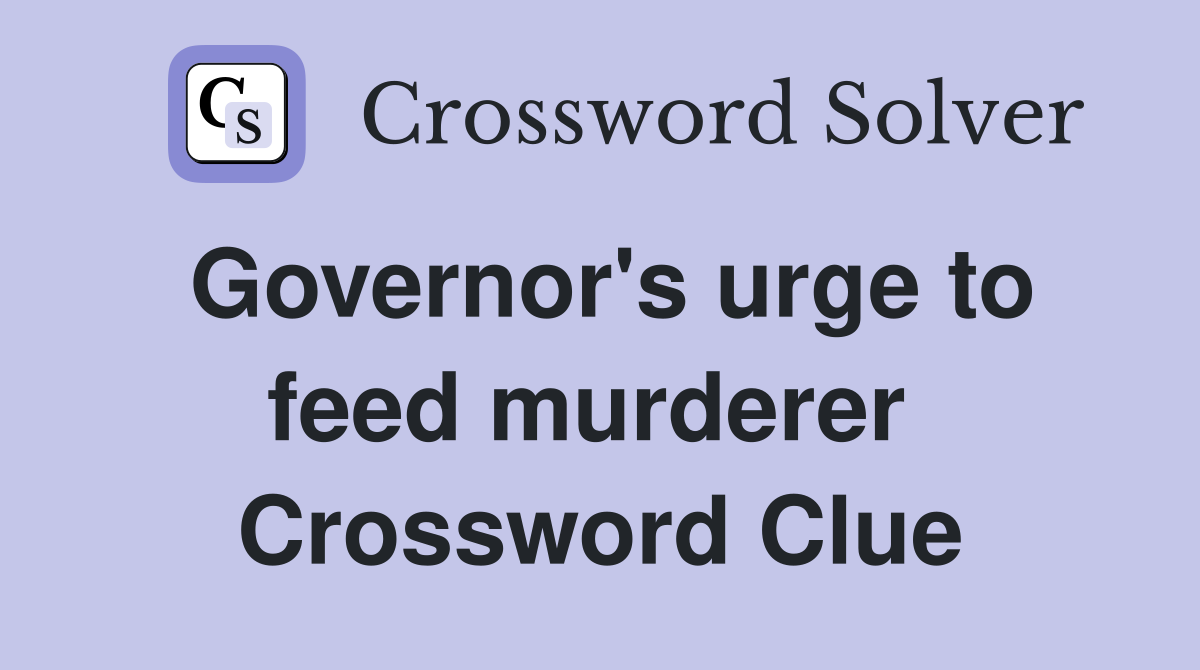 Governor's urge to feed murderer  Crossword Clue