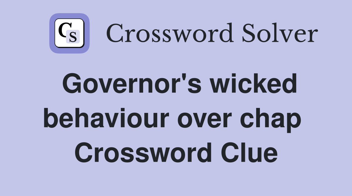 Governor's wicked behaviour over chap  Crossword Clue