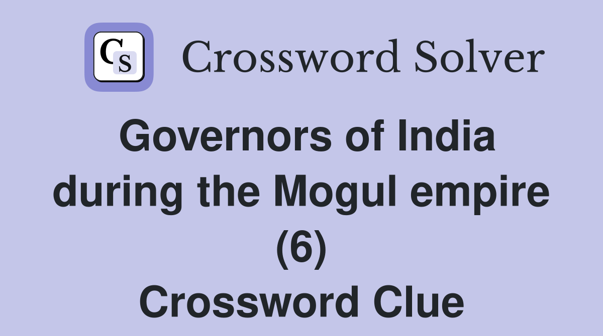 Governors of India during the Mogul empire (6) Crossword Clue
