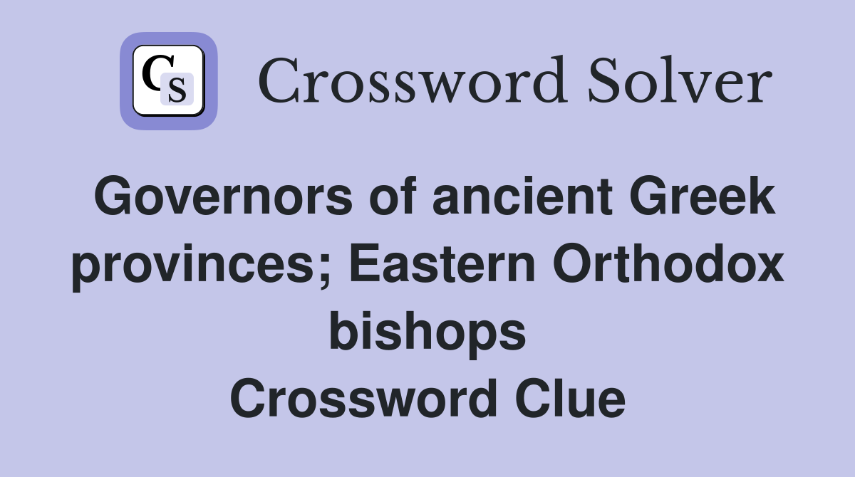 Governors of ancient Greek provinces; Eastern Orthodox bishops Crossword Clue