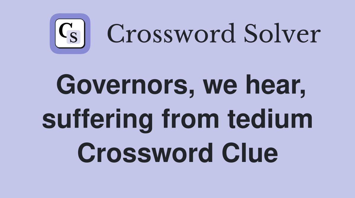 Governors, we hear, suffering from tedium Crossword Clue