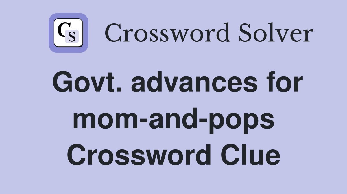 Govt. advances for mom-and-pops Crossword Clue