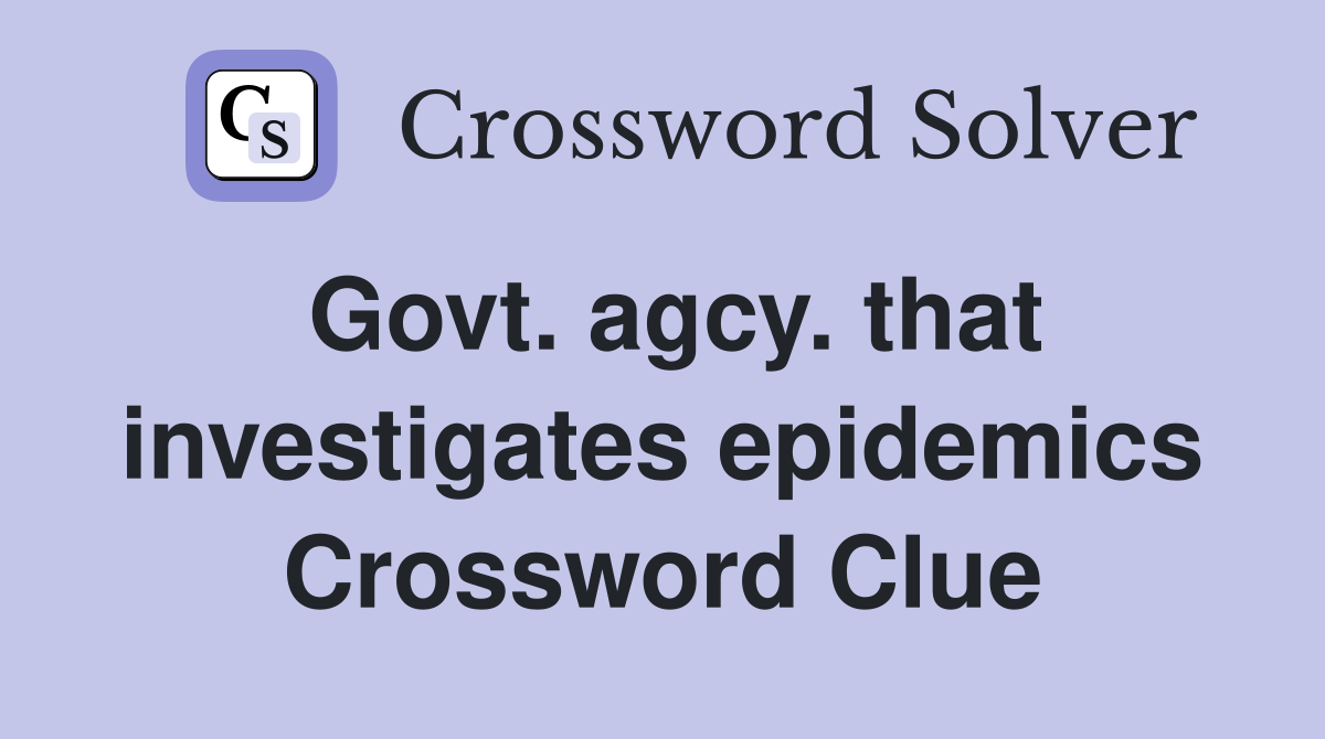 Govt. agcy. that investigates epidemics Crossword Clue