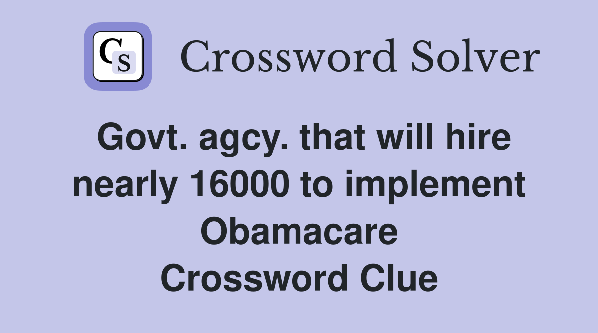 Govt. agcy. that will hire nearly 16000 to implement Obamacare Crossword Clue