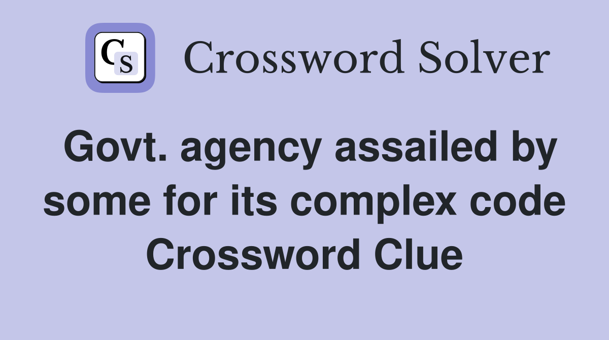 Govt. agency assailed by some for its complex code Crossword Clue