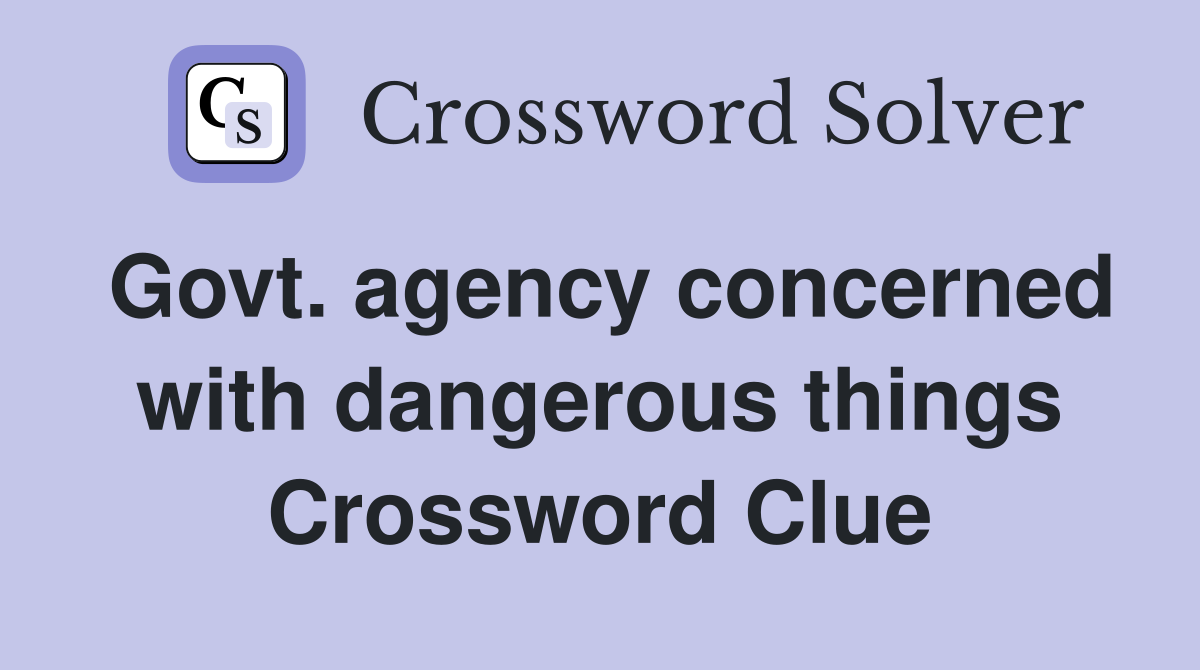 Govt. agency concerned with dangerous things Crossword Clue
