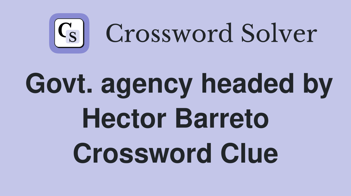 Govt. agency headed by Hector Barreto Crossword Clue