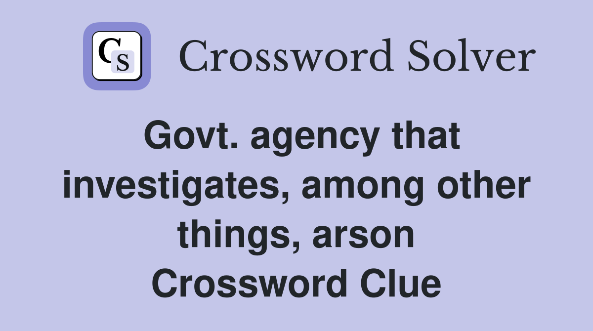 Govt. agency that investigates, among other things, arson Crossword Clue