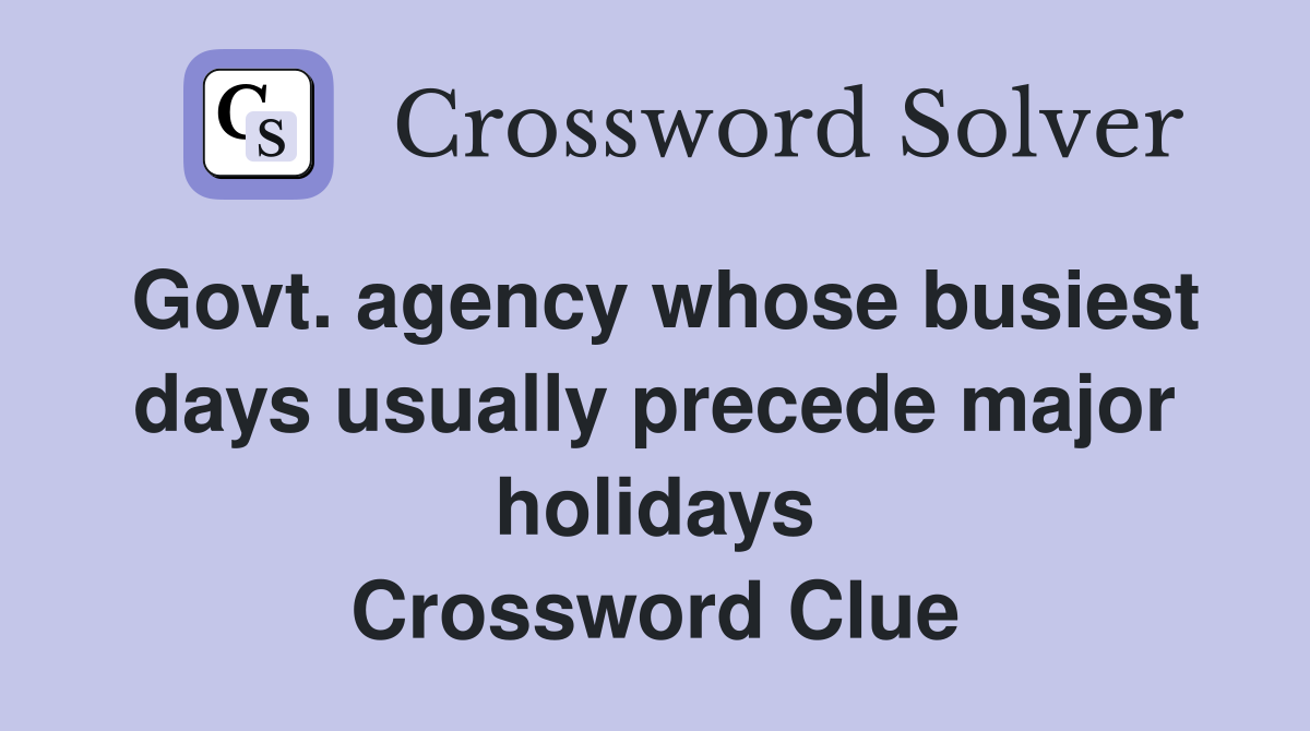 Govt. agency whose busiest days usually precede major holidays Crossword Clue