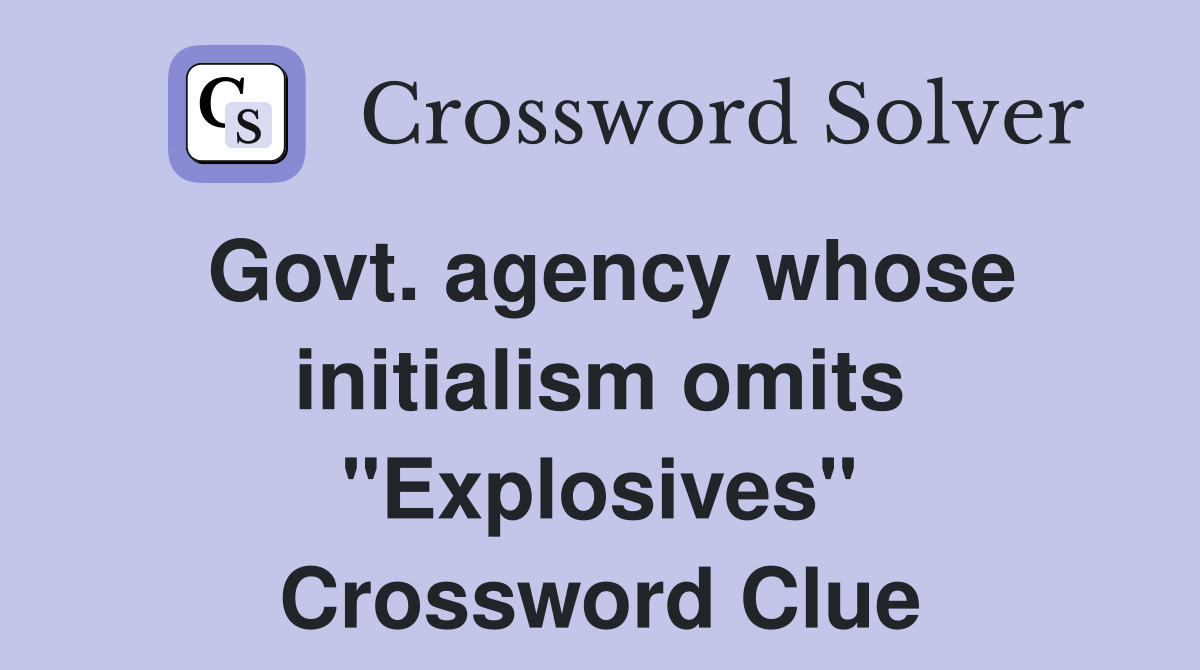 Govt. agency whose initialism omits "Explosives" Crossword Clue