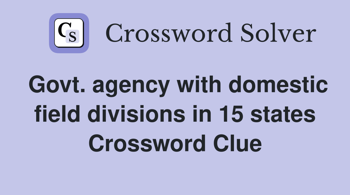 Govt. agency with domestic field divisions in 15 states Crossword Clue