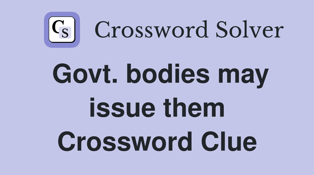 Govt. bodies may issue them Crossword Clue