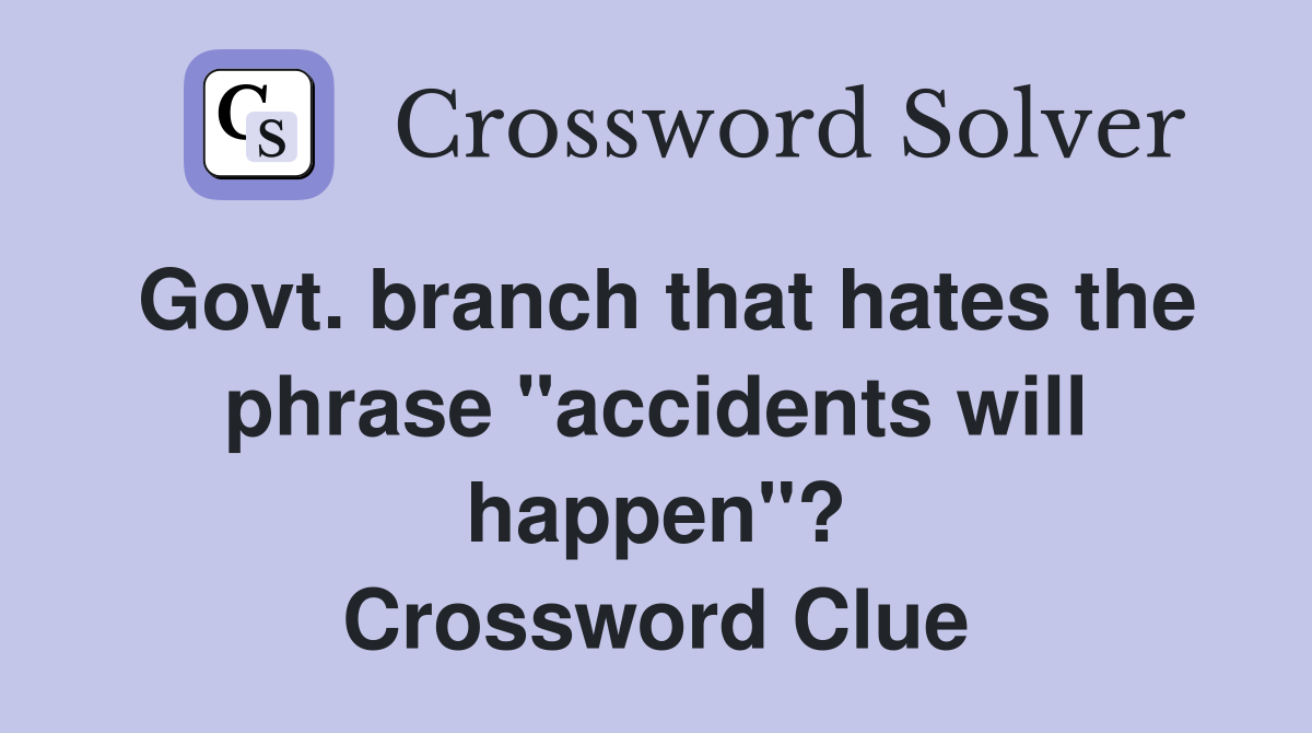 Govt. branch that hates the phrase "accidents will happen"? Crossword Clue