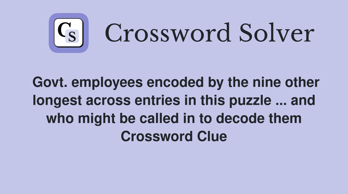 Govt. employees encoded by the nine other longest across entries in this puzzle ... and who might be called in to decode them Crossword Clue