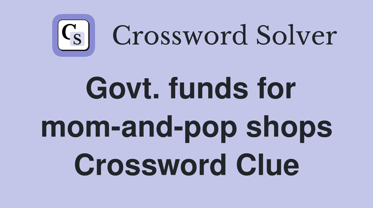 Govt. funds for mom-and-pop shops Crossword Clue