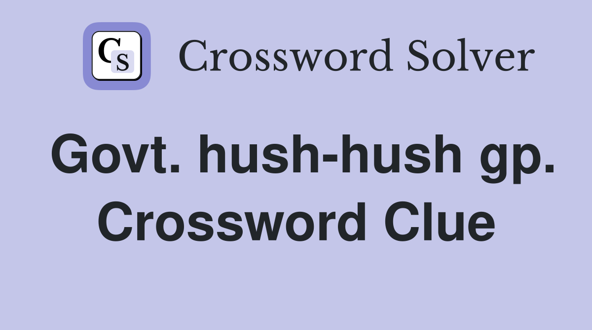 Govt. hush-hush gp. Crossword Clue