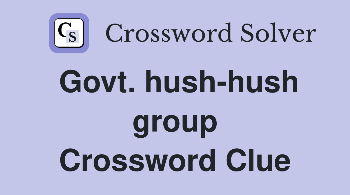 Govt. hush-hush group Crossword Clue