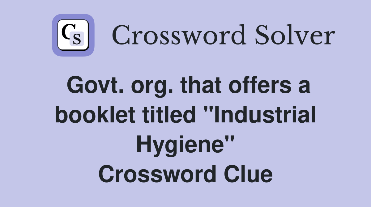 Govt. org. that offers a booklet titled "Industrial Hygiene" Crossword Clue