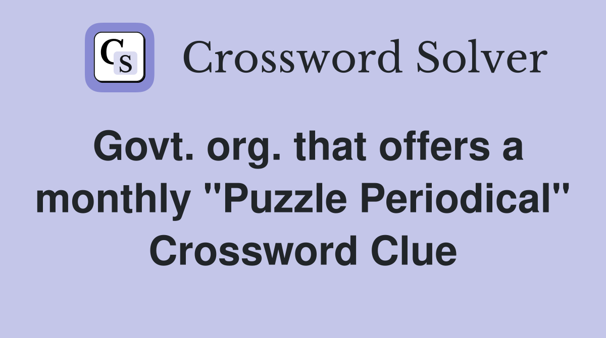 Govt. org. that offers a monthly "Puzzle Periodical" Crossword Clue