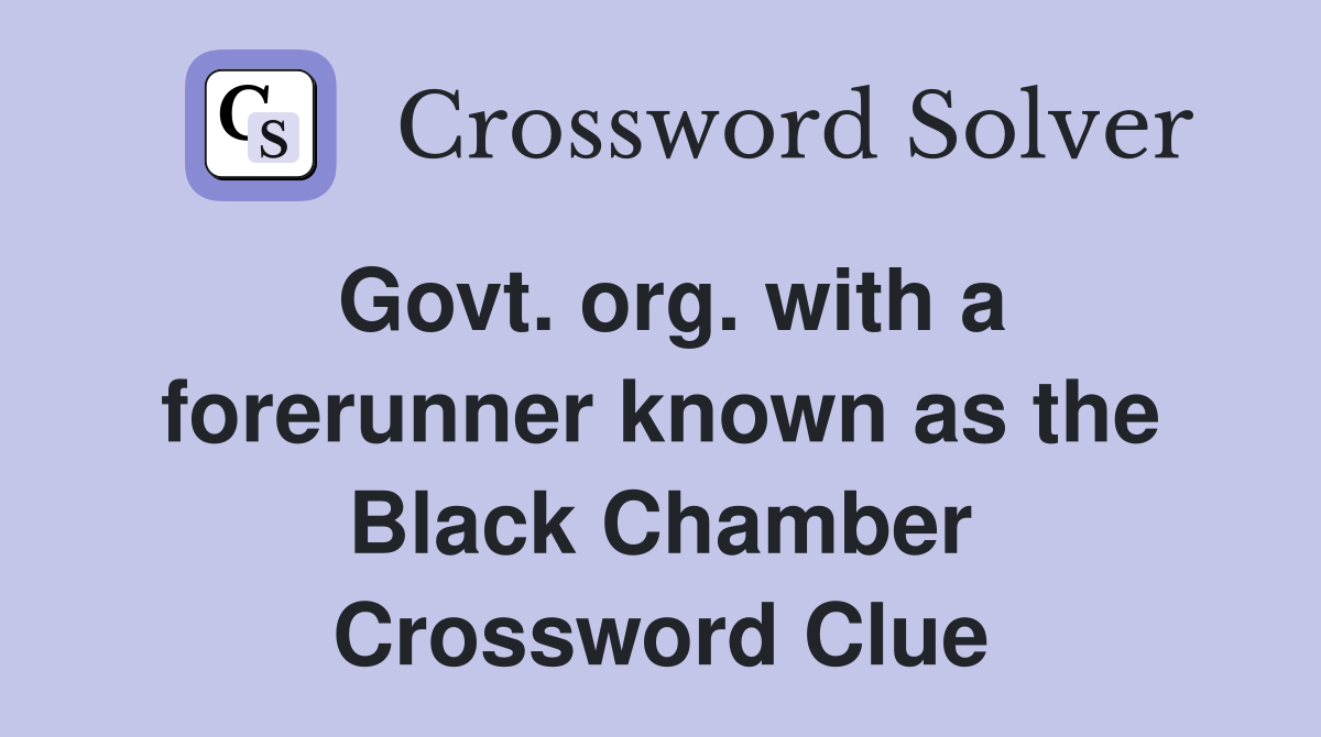 Govt. org. with a forerunner known as the Black Chamber Crossword Clue