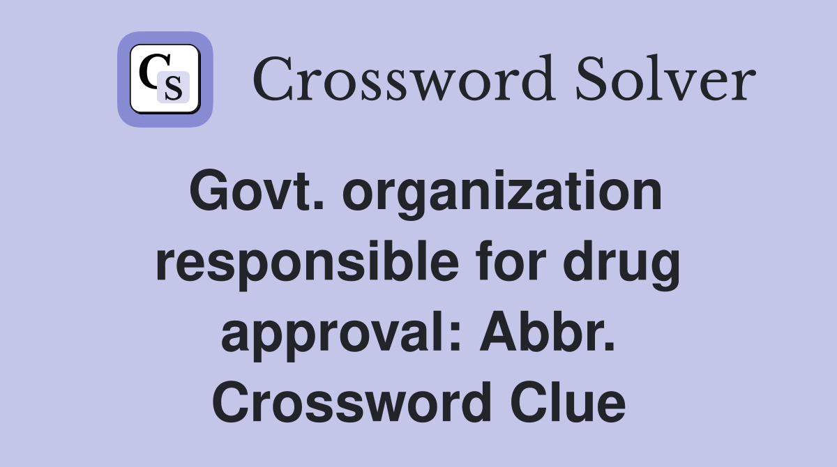 Govt. organization responsible for drug approval: Abbr. Crossword Clue