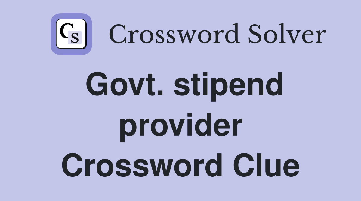 Govt. stipend provider Crossword Clue