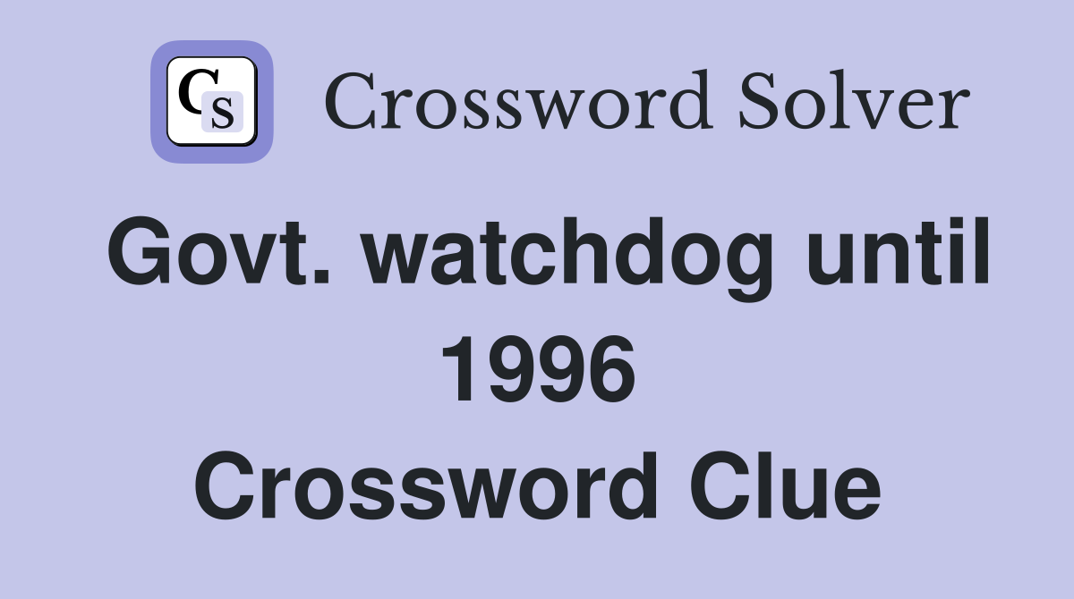 Govt. watchdog until 1996 Crossword Clue
