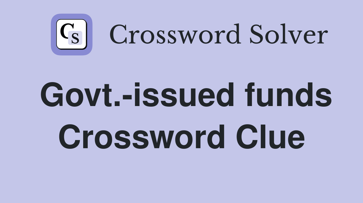 Govt.-issued funds Crossword Clue