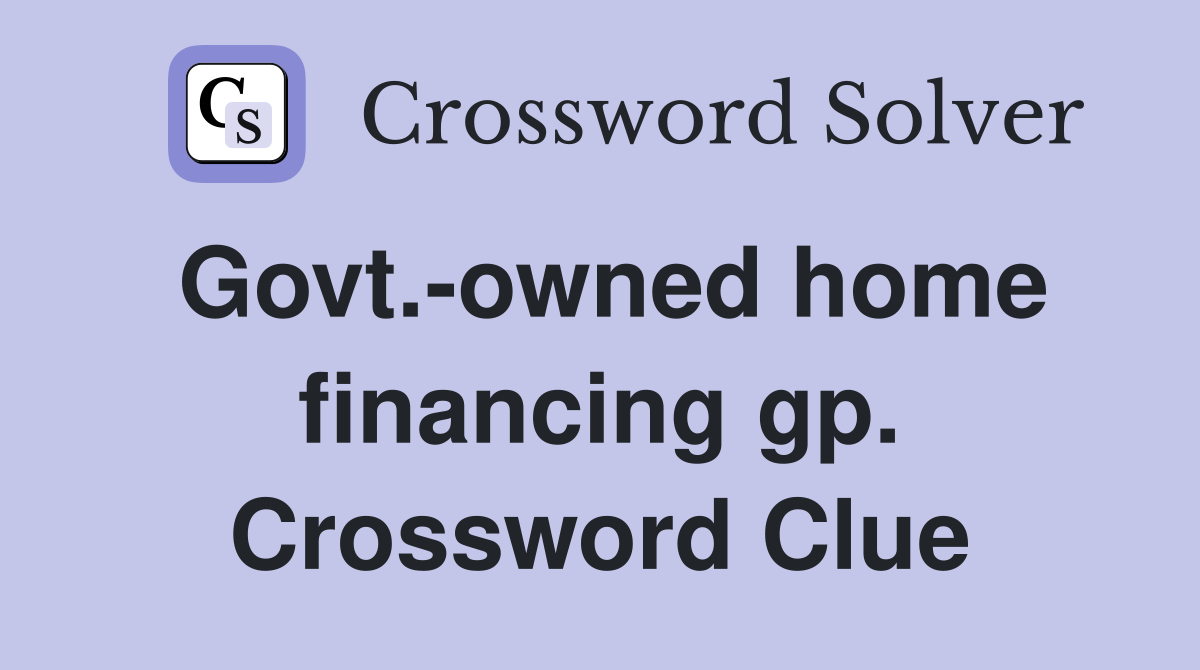 Govt.-owned home financing gp. Crossword Clue