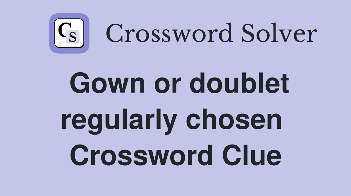 Gown or doublet regularly chosen  Crossword Clue