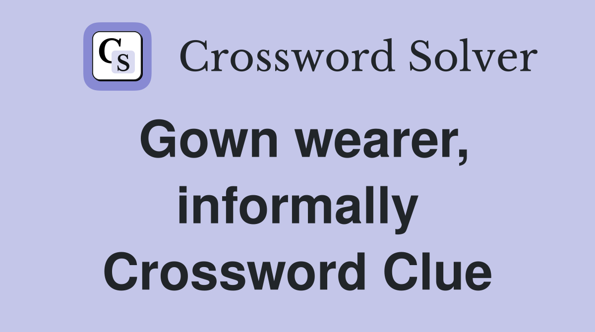Gown wearer, informally Crossword Clue