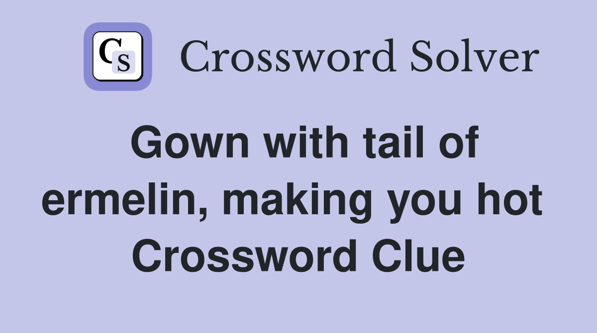 Gown with tail of ermelin, making you hot  Crossword Clue