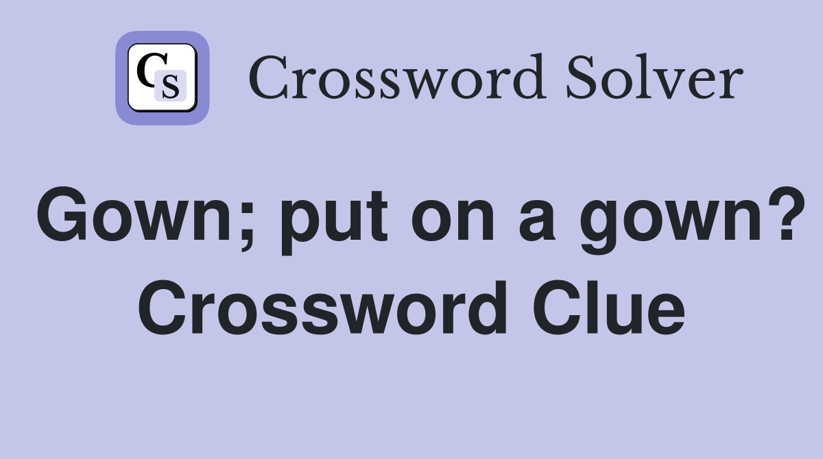 Gown; put on a gown? Crossword Clue