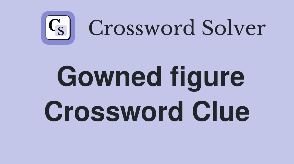 Gowned figure Crossword Clue