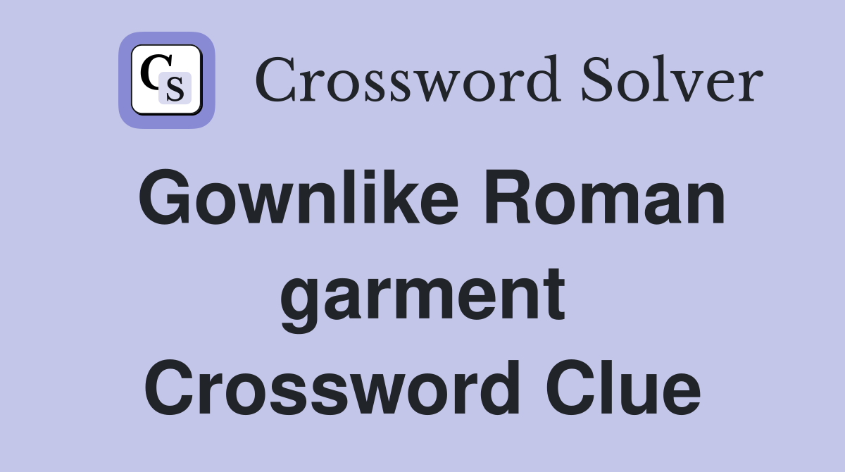 Gownlike Roman garment Crossword Clue