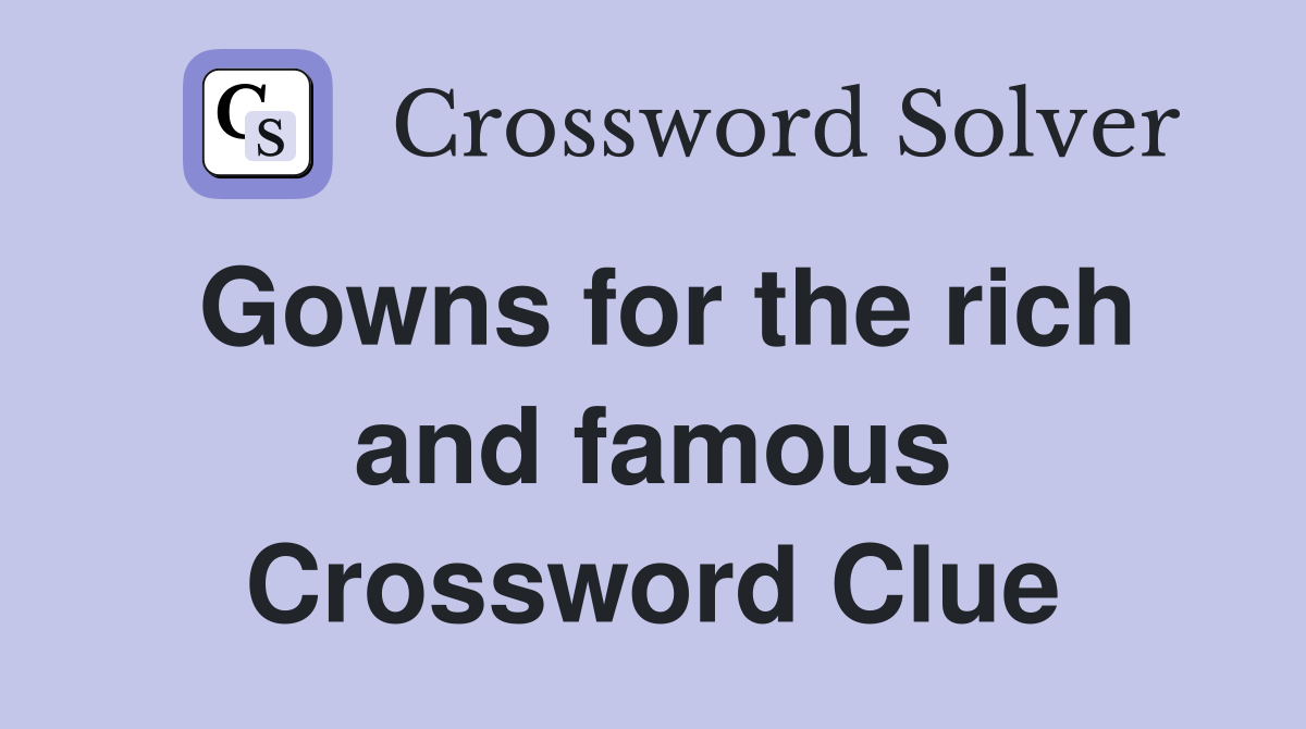 Gowns for the rich and famous Crossword Clue