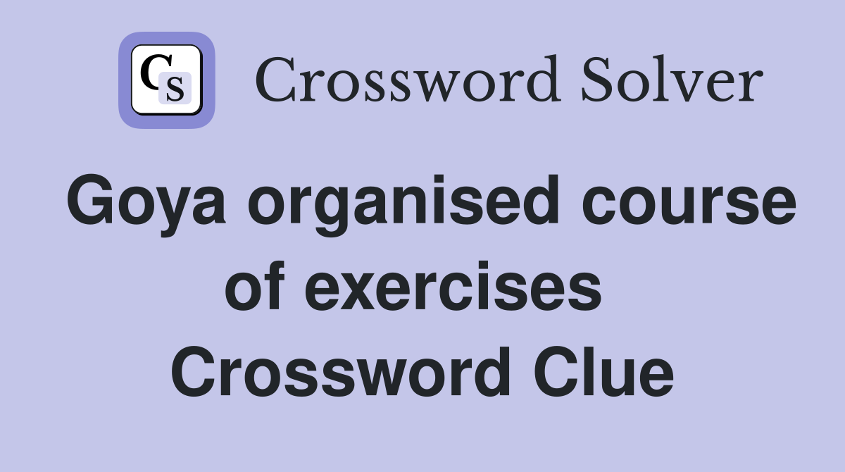 Goya organised course of exercises  Crossword Clue