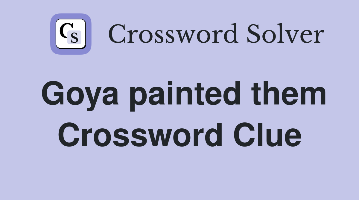 Goya painted them Crossword Clue