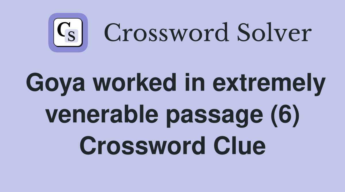 Goya worked in extremely venerable passage (6) Crossword Clue