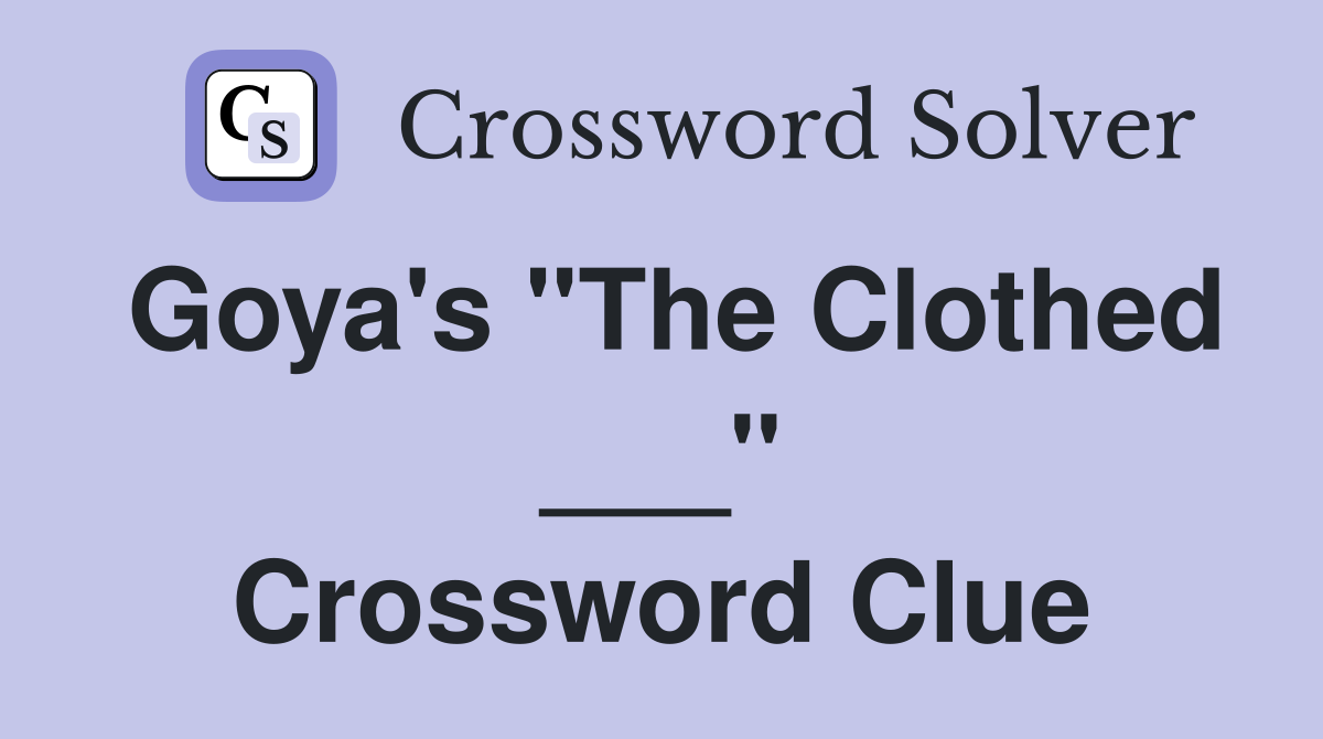 Goya's "The Clothed ___" Crossword Clue